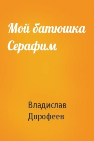 Обложка книги «Мой батюшка Серафим» — Владислав Дорофеев