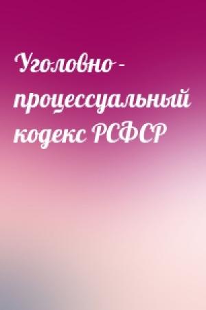 Обложка книги «Уголовно - процессуальный кодекс РСФСР»