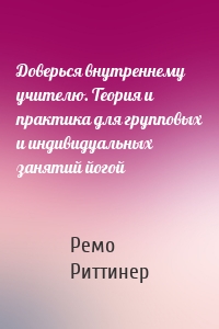 Доверься внутреннему учителю. Теория и практика для групповых и индивидуальных занятий йогой