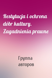 Restytucja i ochrona dóbr kultury. Zagadnienia prawne