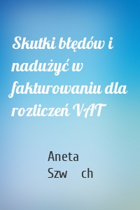 Skutki błędów i nadużyć w fakturowaniu dla rozliczeń VAT