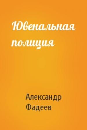 Обложка книги «Ювенальная полиция» — Александр Фадеев