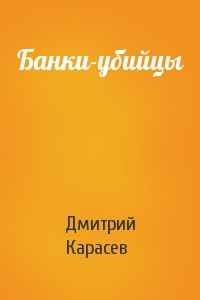 Дмитрий Карасев - Банки-убийцы