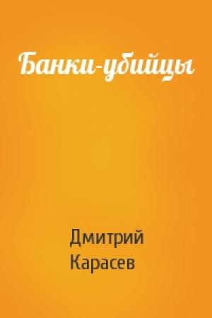 Обложка книги «Банки-убийцы» — Дмитрий Карасев