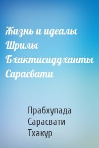 Жизнь и идеалы Шрилы Бхактисиддханты Сарасвати