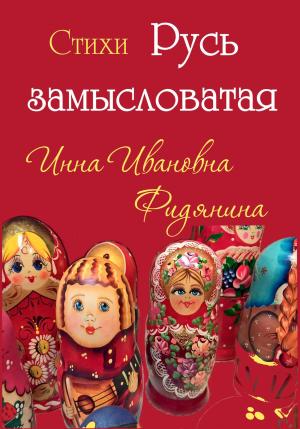 Обложка книги «Стихи: Русь замысловатая» — Инна Фидянина