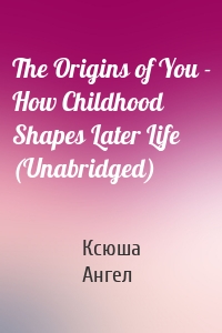 The Origins of You - How Childhood Shapes Later Life (Unabridged)