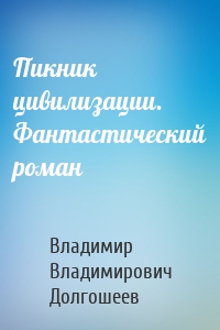 Пикник цивилизации. Фантастический роман