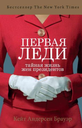 Обложка книги «Первая леди. Тайная жизнь жен президентов» — Кейт Андерсен Брауэр