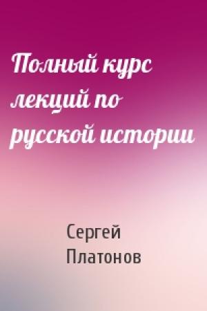 Обложка книги «Полный курс лекций по русской истории» — Сергей Платонов
