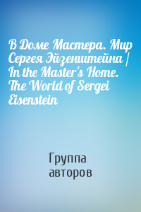 В Доме Мастера. Мир Сергея Эйзенштейна / In the Master's Home. The World of Sergei Eisenstein