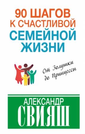 Обложка книги «90 шагов к счастливой семейной жизни. От Золушки до Принцессы» — Александр Свияш