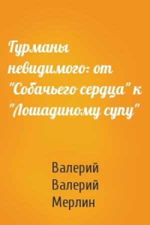 Обложка книги «Гурманы невидимого: от "Собачьего сердца" к "Лошадиному супу"» — Валерий Валерий Мерлин