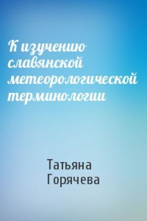 Обложка книги «К изучению славянской метеорологической терминологии» — Татьяна Горячева