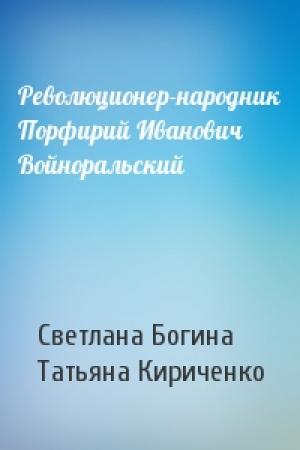 Обложка книги «Революционер-народник Порфирий Иванович Войноральский» — Светлана Богина, Татьяна Кириченко