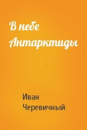 Обложка книги «В небе Антарктиды» — Иван Черевичный