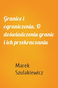 Granice i ograniczenia. O doświadczeniu granic i ich przekraczaniu