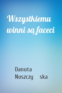 Wszystkiemu winni są faceci