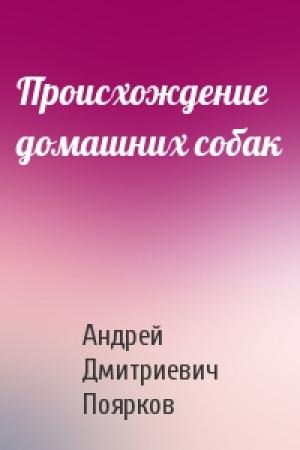 Обложка книги «Происхождение домашних собак» — Андрей Дмитриевич Поярков