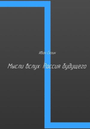 Обложка книги «Мысли вслух: Россия будущего» — Иван Сязин