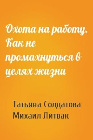 Обложка книги «Охота на работу. Как не промахнуться в целях жизни» — Татьяна Солдатова, Михаил Литвак