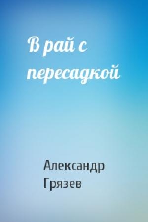 Обложка книги «В рай с пересадкой» — Александр Грязев