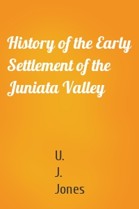 History of the Early Settlement of the Juniata Valley