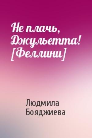 Обложка книги «Не плачь, Джульетта! [Феллини]» — Людмила Бояджиева