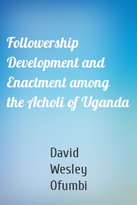 Followership Development and Enactment among the Acholi of Uganda