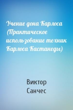 Обложка книги «Учение дона Карлоса (Практическое использование техник Карлоса Кастанеды)» — Виктор Санчес
