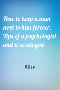 How to keep a man next to him forever. Tips of a psychologist and a sexologist