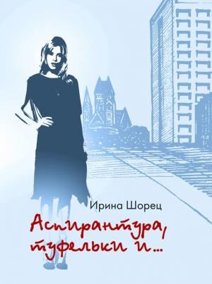 Обложка книги «Аспирантура, туфельки и…» — Ирина Шорец