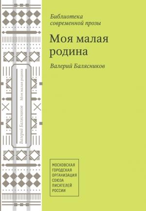 Обложка книги «Моя малая родина (сборник)» — Валерий Балясников