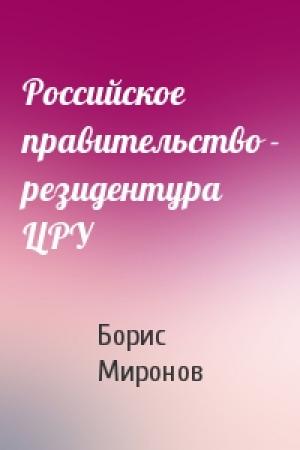 Обложка книги «Российское правительство - резидентура ЦРУ» — Борис Миронов