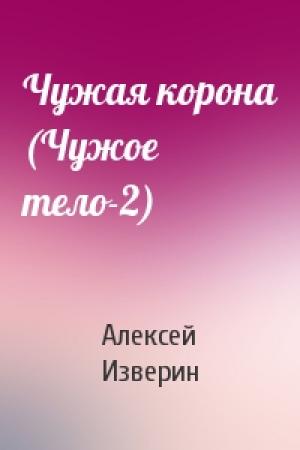 Обложка книги «Чужая корона (Чужое тело-2)» — Алексей Изверин