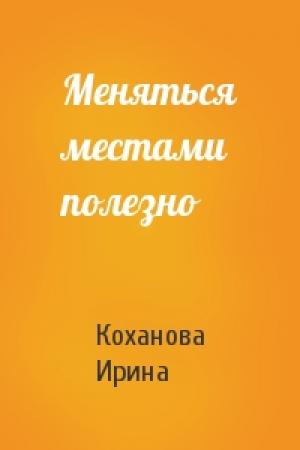 Обложка книги «Меняться местами полезно» — Ирина С. Коханова