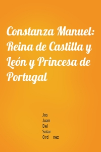 Constanza Manuel: Reina de Castilla y León y Princesa de Portugal