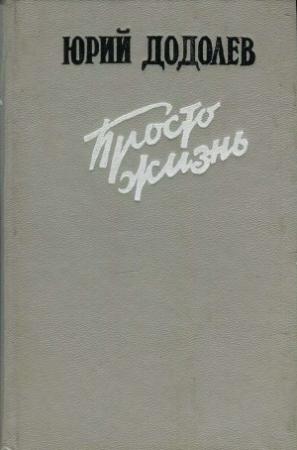 Обложка книги «Просто жизнь» — Юрий Додолев