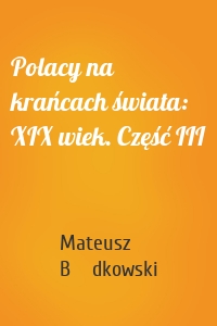 Polacy na krańcach świata: XIX wiek. Część III