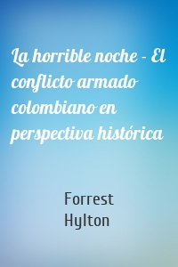 La horrible noche - El conflicto armado colombiano en perspectiva histórica