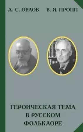 Обложка книги «Героическая тема в русском фольклоре» — Александр Орлов, Владимир Пропп