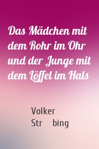 Das Mädchen mit dem Rohr im Ohr und der Junge mit dem Löffel im Hals