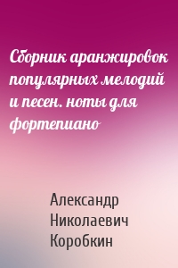 Сборник аранжировок популярных мелодий и песен. ноты для фортепиано