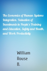 The Economics of Human Systems Integration. Valuation of Investments in People's Training and Education, Safety and Health, and Work Productivity