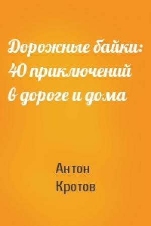 Обложка книги «Дорожные байки: 40 приключений в дороге и дома» — Антон Кротов