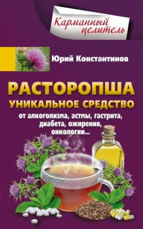 Обложка книги «Расторопша. Уникальное средство от алкоголизма, астмы, гастрита, диабета, ожирения, онкологии» — Юрий Константинов