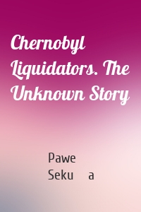Chernobyl Liquidators. The Unknown Story
