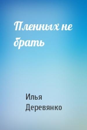 Обложка книги «Пленных не брать» — Илья Деревянко