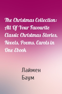 The Christmas Collection: All Of Your Favourite Classic Christmas Stories, Novels, Poems, Carols in One Ebook