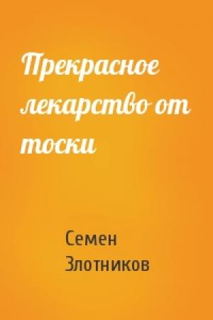 Обложка книги «Прекрасное лекарство от тоски» — Семен Злотников